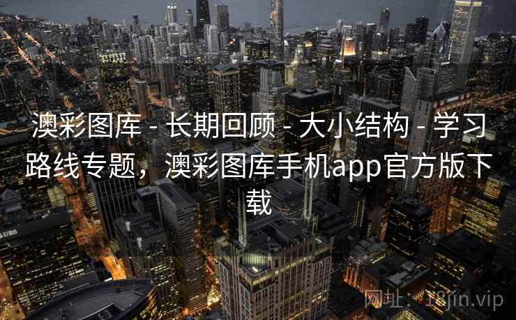 澳彩图库 - 长期回顾 - 大小结构 - 学习路线专题，澳彩图库手机app官方版下载