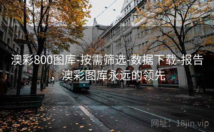 澳彩800图库-按需筛选-数据下载-报告，澳彩图库永远的领先