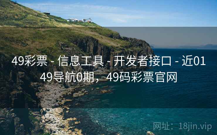 49彩票 - 信息工具 - 开发者接口 - 近0149导航0期，49码彩票官网