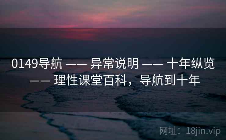 0149导航 —— 异常说明 —— 十年纵览 —— 理性课堂百科,导航到十年 0149导航 —— 异常说明 —— 十年纵览 —— 理性课堂百科,导航到十年