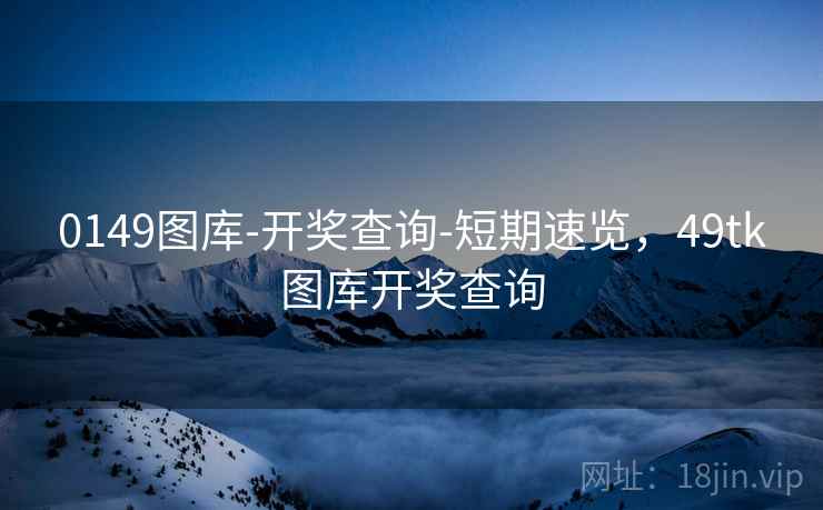 0149图库-开奖查询-短期速览，49tk图库开奖查询