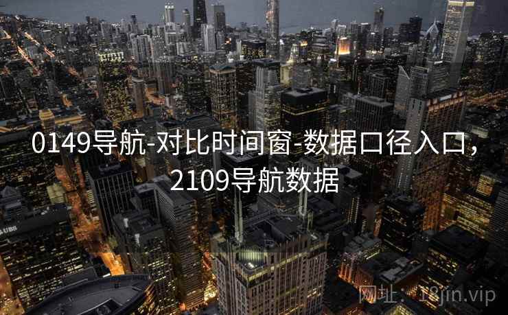 0149导航-对比时间窗-数据口径入口，2109导航数据