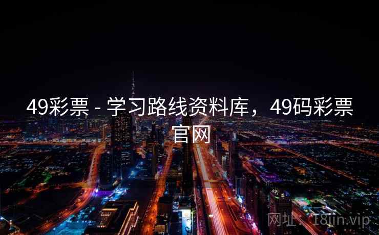 49彩票 - 学习路线资料库，49码彩票官网