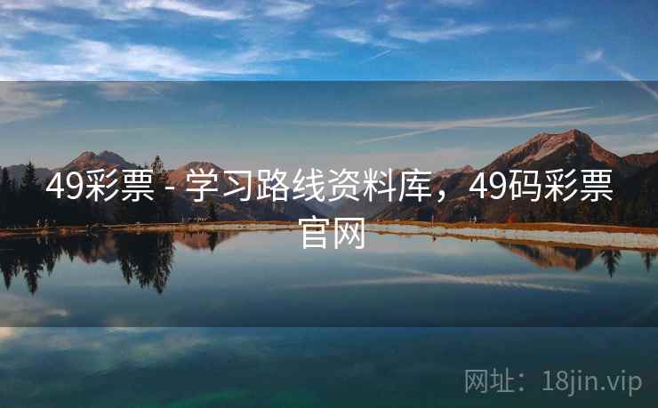 49彩票 - 学习路线资料库,49码彩票官网 49彩票 - 学习路线资料库,49码彩票官网