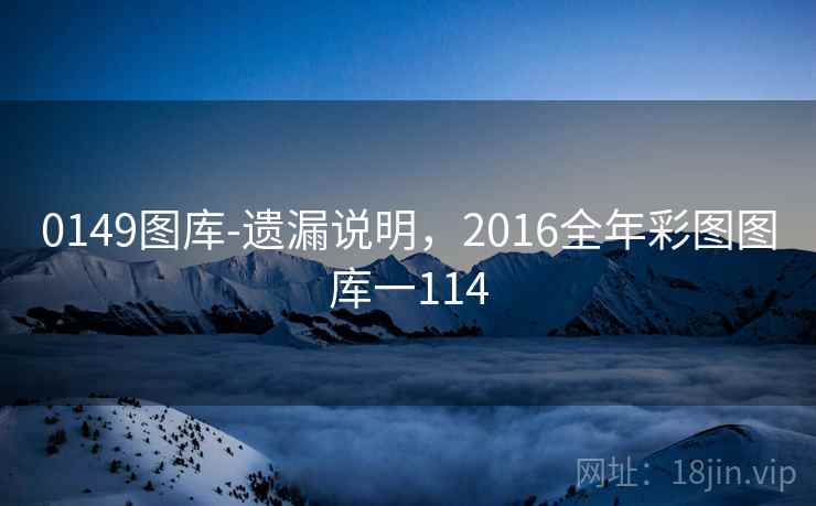 0149图库-遗漏说明,2016全年彩图图库一114 0149图库-遗漏说明,2016全年彩图图库一114